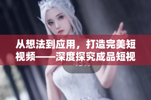 從想法到應(yīng)用，打造完美短視頻——深度探究成品短視頻軟件開發(fā)