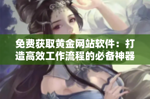 免費獲取黃金網(wǎng)站軟件：打造高效工作流程的必備神器！
