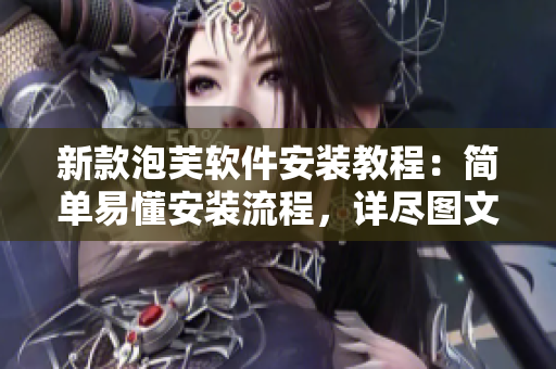 新款泡芙軟件安裝教程：簡(jiǎn)單易懂安裝流程，詳盡圖文解析！