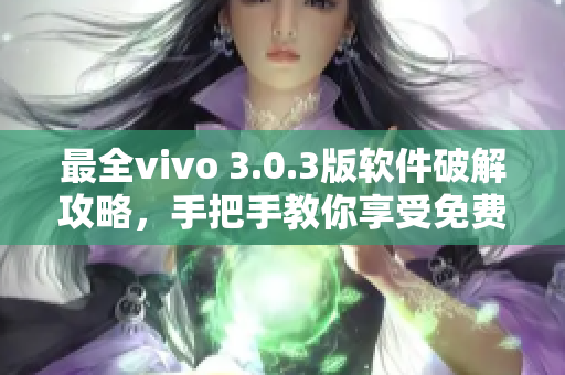 最全vivo 3.0.3版軟件破解攻略，手把手教你享受免費使用！