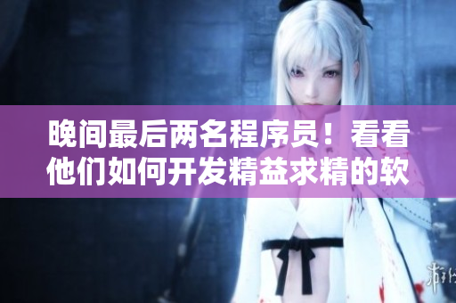 晚間最后兩名程序員！看看他們?nèi)绾伍_發(fā)精益求精的軟件