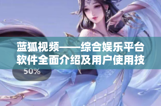 藍(lán)狐視頻——綜合娛樂平臺軟件全面介紹及用戶使用技巧