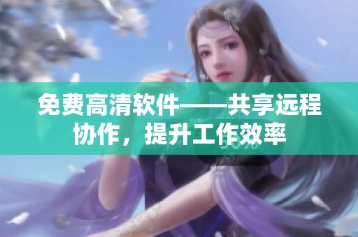 免費高清軟件——共享遠程協作，提升工作效率