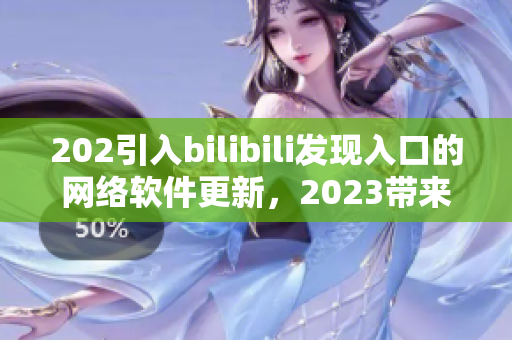 202引入bilibili發(fā)現(xiàn)入口的網(wǎng)絡(luò)軟件更新，2023帶來全新推廣模式