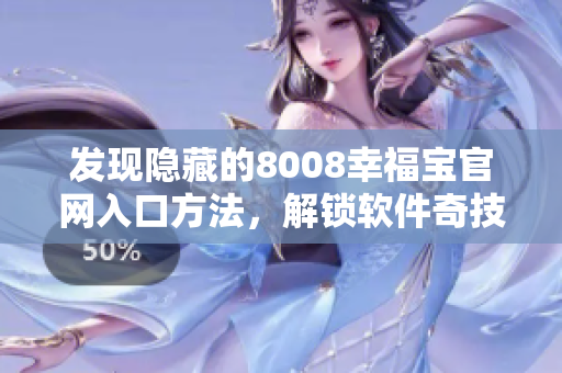 發(fā)現(xiàn)隱藏的8008幸福寶官網(wǎng)入口方法，解鎖軟件奇技！