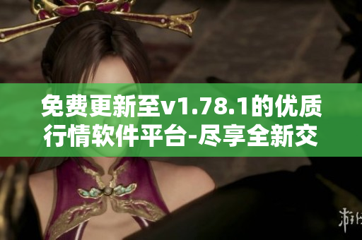 免費更新至v1.78.1的優(yōu)質(zhì)行情軟件平臺-盡享全新交易體驗!