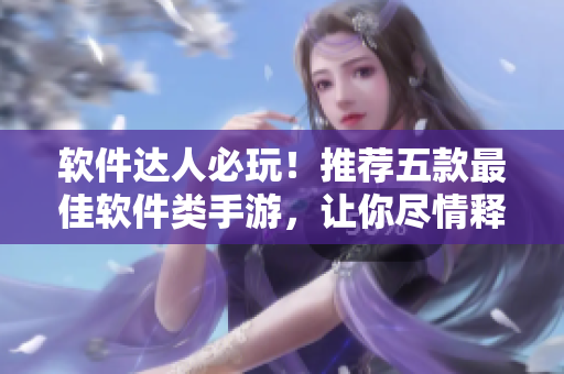 軟件達(dá)人必玩！推薦五款最佳軟件類手游，讓你盡情釋放智慧和創(chuàng)造力