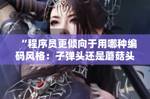 “程序員更傾向于用哪種編碼風(fēng)格：子彈頭還是蘑菇頭？”