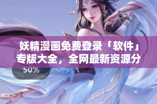 妖精漫畫免費登錄「軟件」專版大全，全網(wǎng)最新資源分享合集！