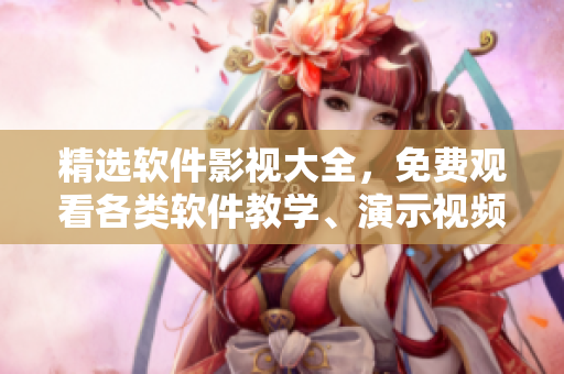 精選軟件影視大全，免費(fèi)觀看各類軟件教學(xué)、演示視頻