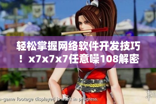 輕松掌握網(wǎng)絡(luò)軟件開發(fā)技巧！x7x7x7任意噪108解密分享