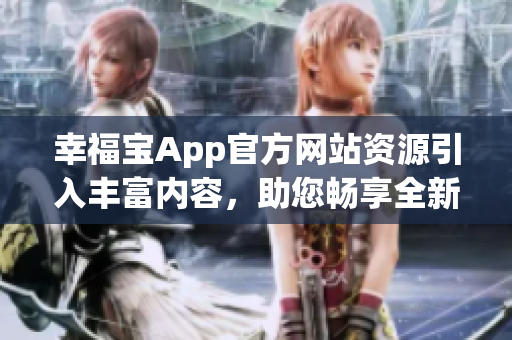 幸福寶App官方網(wǎng)站資源引入豐富內(nèi)容，助您暢享全新軟件體驗