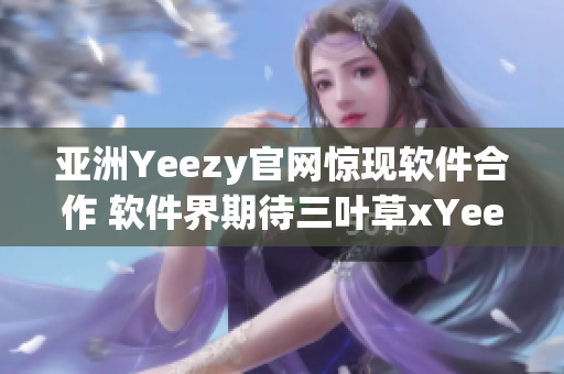 亞洲Yeezy官網驚現(xiàn)軟件合作 軟件界期待三葉草xYeezy的跨界合作！