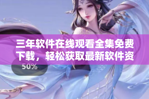三年軟件在線觀看全集免費(fèi)下載，輕松獲取最新軟件資訊