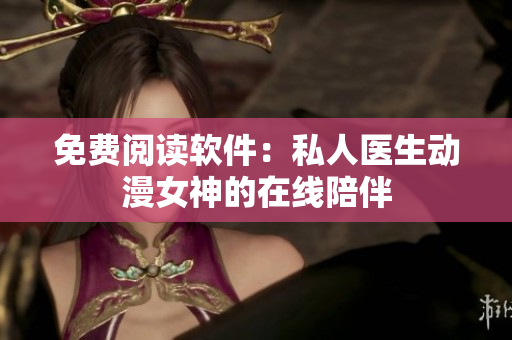 免費閱讀軟件：私人醫(yī)生動漫女神的在線陪伴
