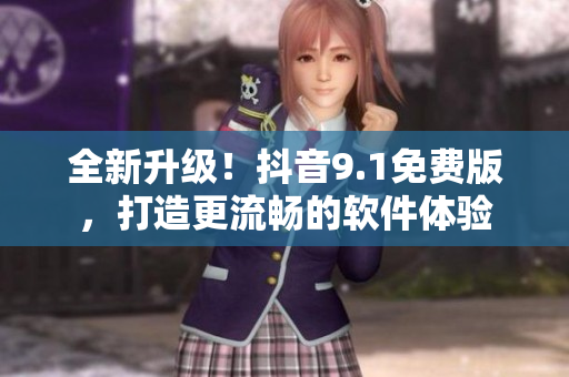 全新升級(jí)！抖音9.1免費(fèi)版，打造更流暢的軟件體驗(yàn)