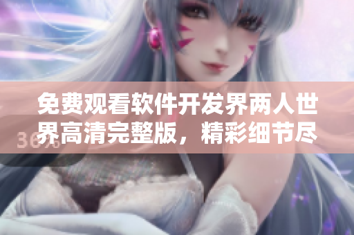 免費觀看軟件開發(fā)界兩人世界高清完整版，精彩細節(jié)盡收眼底