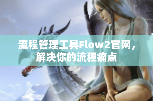流程管理工具Flow2官網(wǎng)，解決你的流程痛點(diǎn)