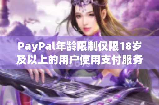 PayPal年齡限制僅限18歲及以上的用戶使用支付服務(wù)。