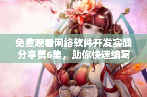 免費(fèi)觀看網(wǎng)絡(luò)軟件開發(fā)實(shí)踐分享第6集，助你快速編寫高效程序