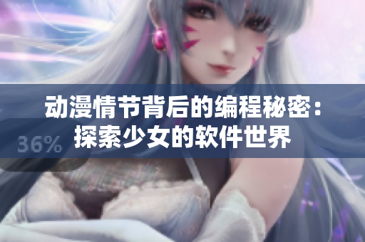 動(dòng)漫情節(jié)背后的編程秘密：探索少女的軟件世界