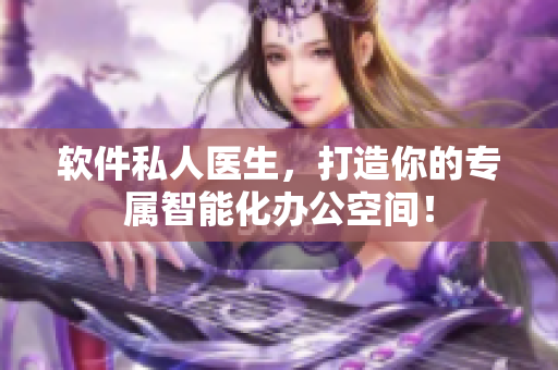 軟件私人醫(yī)生，打造你的專(zhuān)屬智能化辦公空間！