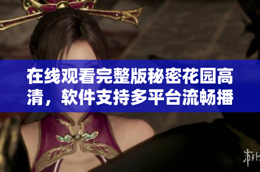 在線觀看完整版秘密花園高清，軟件支持多平臺(tái)流暢播放