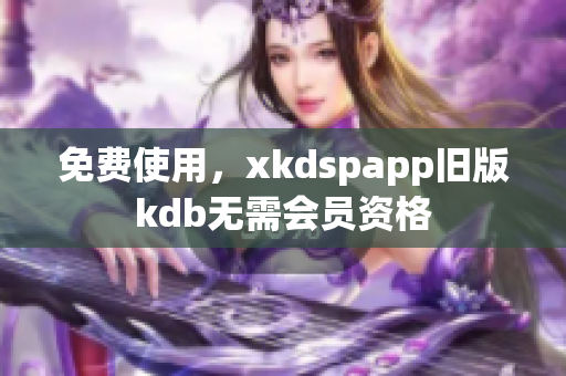 免費(fèi)使用，xkdspapp舊版kdb無需會員資格