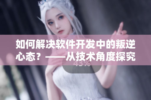 如何解決軟件開發(fā)中的叛逆心態(tài)？——從技術(shù)角度探究
