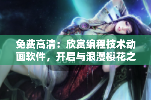 免費高清：欣賞編程技術(shù)動畫軟件，開啟與浪漫櫻花之路的嶄新視野