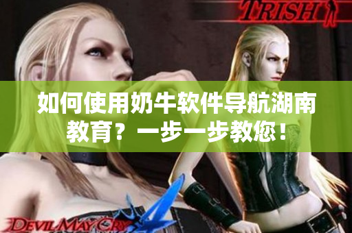 如何使用奶牛軟件導(dǎo)航湖南教育？一步一步教您！