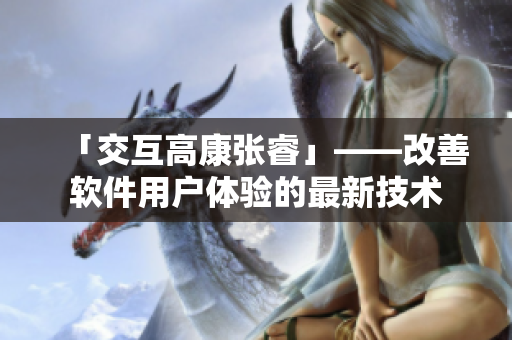 「交互高康張?！埂纳栖浖脩趔w驗(yàn)的最新技術(shù)