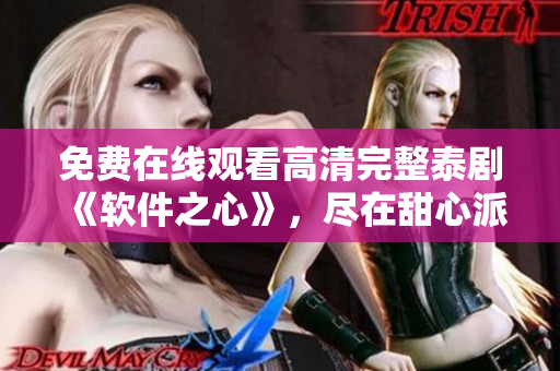 免費(fèi)在線觀看高清完整泰劇《軟件之心》，盡在甜心派，輕松擁有最新軟件資訊