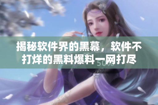 揭秘軟件界的黑幕，軟件不打烊的黑料爆料一網(wǎng)打盡