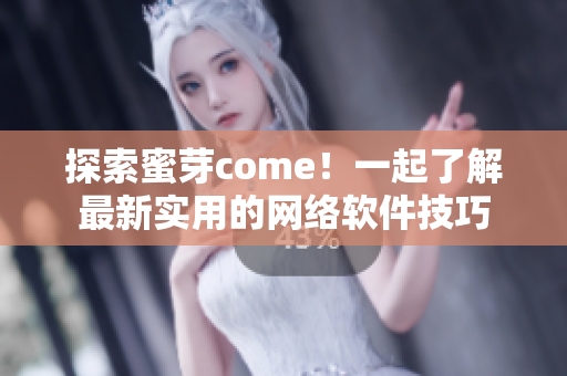 探索蜜芽come！一起了解最新實(shí)用的網(wǎng)絡(luò)軟件技巧