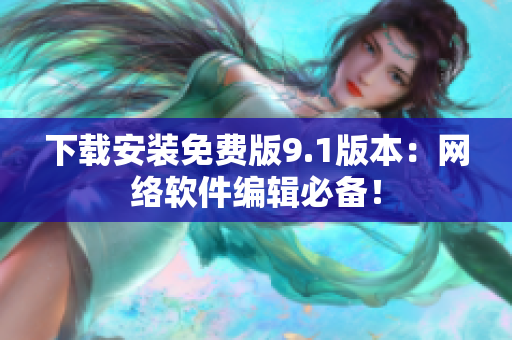 下載安裝免費(fèi)版9.1版本：網(wǎng)絡(luò)軟件編輯必備！