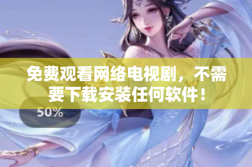 免費(fèi)觀看網(wǎng)絡(luò)電視劇，不需要下載安裝任何軟件！