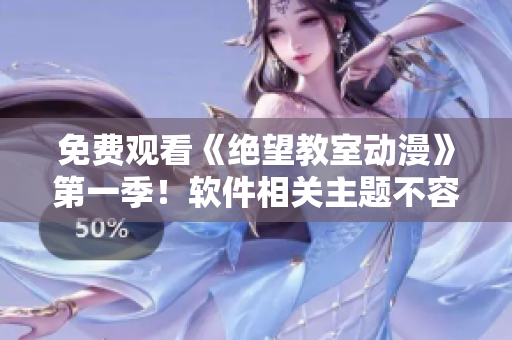 免費(fèi)觀看《絕望教室動(dòng)漫》第一季！軟件相關(guān)主題不容錯(cuò)過(guò)！