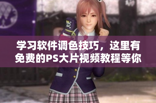 學(xué)習(xí)軟件調(diào)色技巧，這里有免費(fèi)的PS大片視頻教程等你來學(xué)！