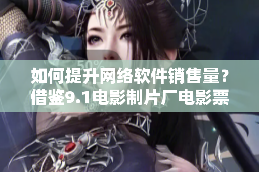 如何提升網(wǎng)絡(luò)軟件銷售量？借鑒9.1電影制片廠電影票房的成功案例！