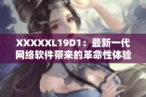 XXXXXL19D1：最新一代網(wǎng)絡(luò)軟件帶來(lái)的革命性體驗(yàn)