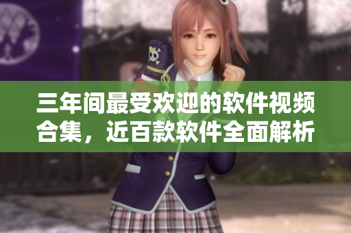 三年間最受歡迎的軟件視頻合集，近百款軟件全面解析