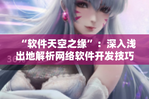 “軟件天空之緣”：深入淺出地解析網(wǎng)絡(luò)軟件開發(fā)技巧與經(jīng)驗(yàn)！