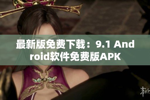 最新版免費(fèi)下載：9.1 Android軟件免費(fèi)版APK