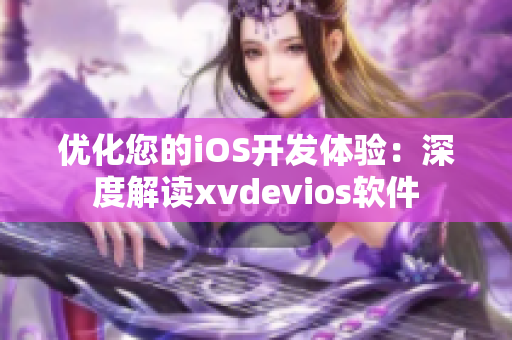 優(yōu)化您的iOS開發(fā)體驗：深度解讀xvdevios軟件