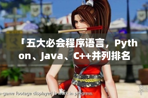 「五大必會程序語言，Python、Java、C++并列排名前三！」