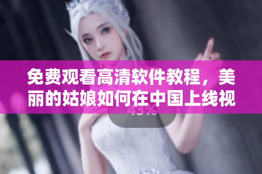 免費(fèi)觀看高清軟件教程，美麗的姑娘如何在中國(guó)上線視頻播放器