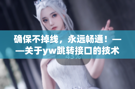 確保不掉線，永遠暢通！——關(guān)于yw跳轉(zhuǎn)接口的技術(shù)解析