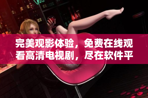 完美觀影體驗(yàn)，免費(fèi)在線(xiàn)觀看高清電視劇，盡在軟件平臺(tái)