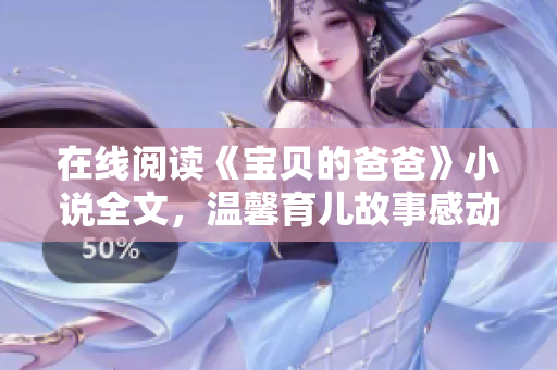 在線閱讀《寶貝的爸爸》小說全文，溫馨育兒故事感動人心